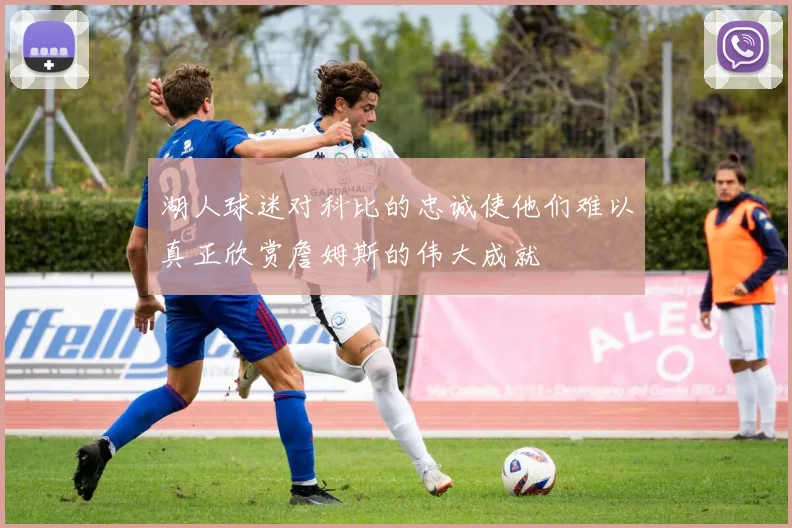 湖人球迷对科比的忠诚使他们难以真正欣赏詹姆斯的伟大成就