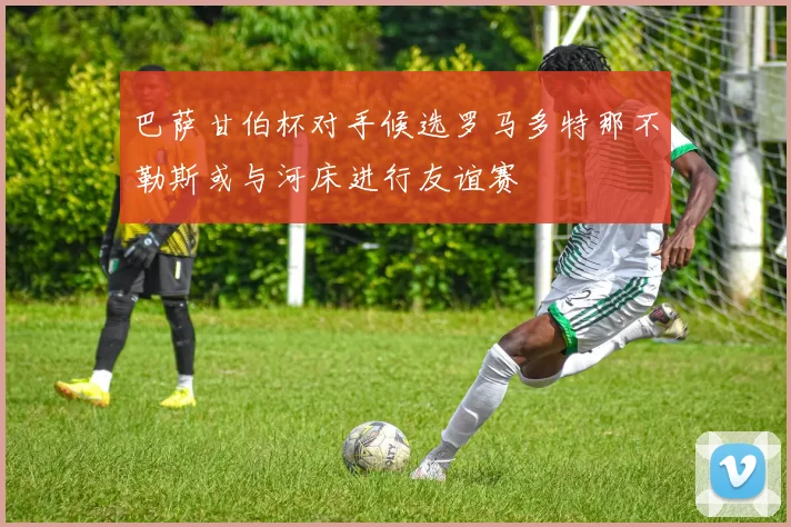 巴萨甘伯杯对手候选罗马多特那不勒斯或与河床进行友谊赛
