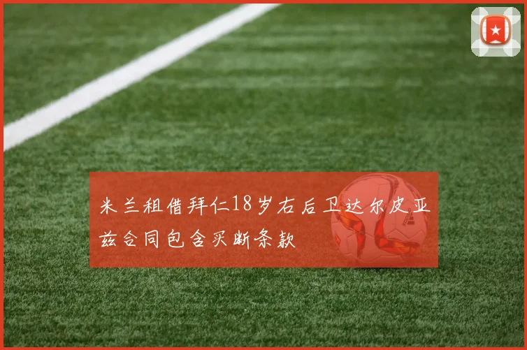米兰租借拜仁18岁右后卫达尔皮亚兹合同包含买断条款