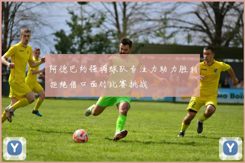 阿德巴约强调球队专注力助力胜利拒绝借口面对比赛挑战