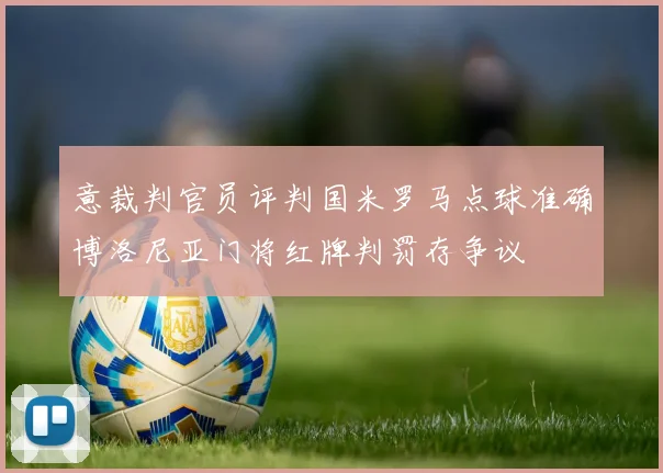 意裁判官员评判国米罗马点球准确博洛尼亚门将红牌判罚存争议
