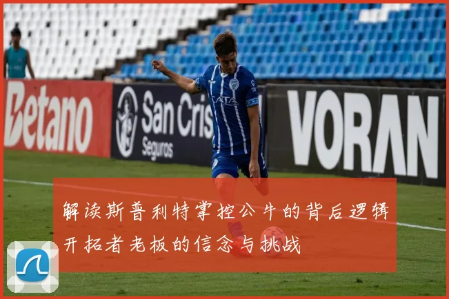 解读斯普利特掌控公牛的背后逻辑开拓者老板的信念与挑战